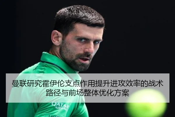 曼联研究霍伊伦支点作用提升进攻效率的战术路径与前场整体优化方案