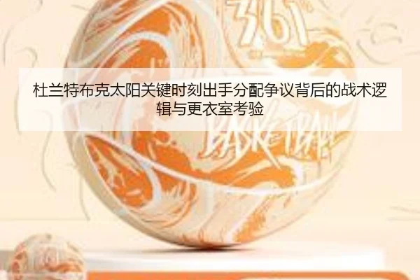 杜兰特布克太阳关键时刻出手分配争议背后的战术逻辑与更衣室考验