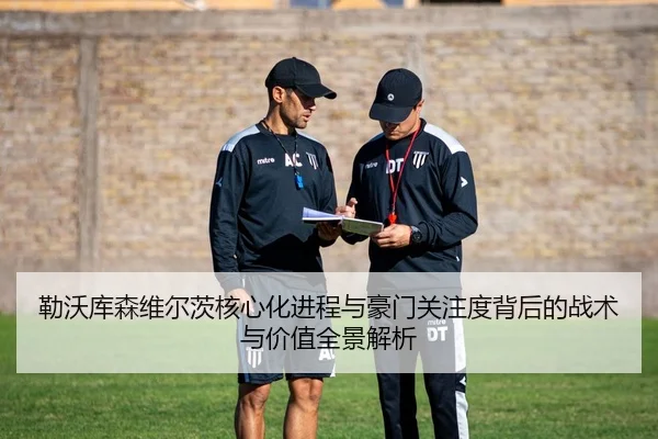 勒沃库森维尔茨核心化进程与豪门关注度背后的战术与价值全景解析