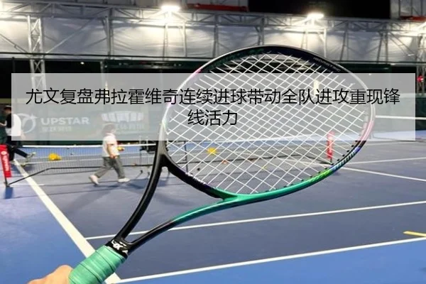 尤文复盘弗拉霍维奇连续进球带动全队进攻重现锋线活力