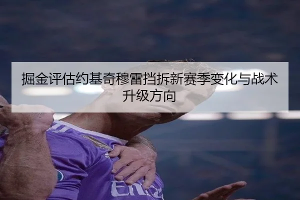 掘金评估约基奇穆雷挡拆新赛季变化与战术升级方向