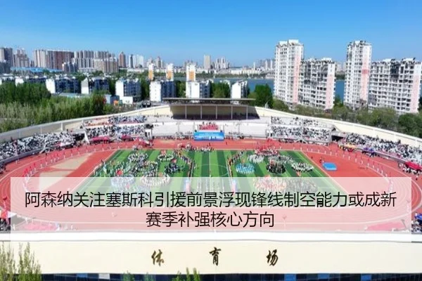阿森纳关注塞斯科引援前景浮现锋线制空能力或成新赛季补强核心方向