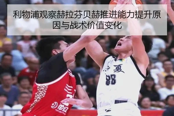 利物浦观察赫拉芬贝赫推进能力提升原因与战术价值变化