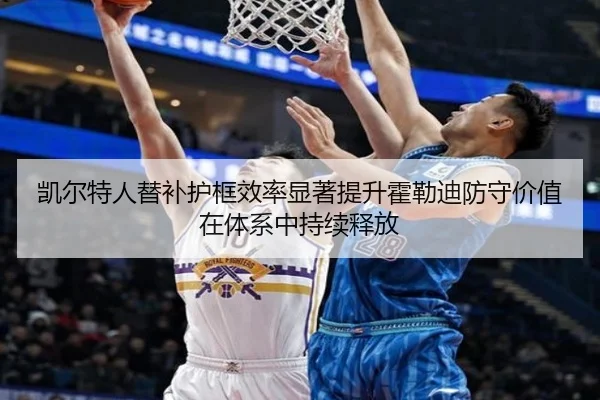 凯尔特人替补护框效率显著提升霍勒迪防守价值在体系中持续释放