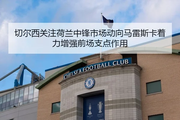 切尔西关注荷兰中锋市场动向马雷斯卡着力增强前场支点作用
