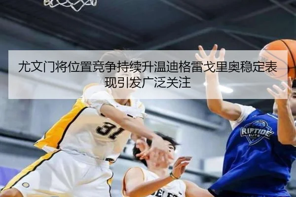 尤文门将位置竞争持续升温迪格雷戈里奥稳定表现引发广泛关注